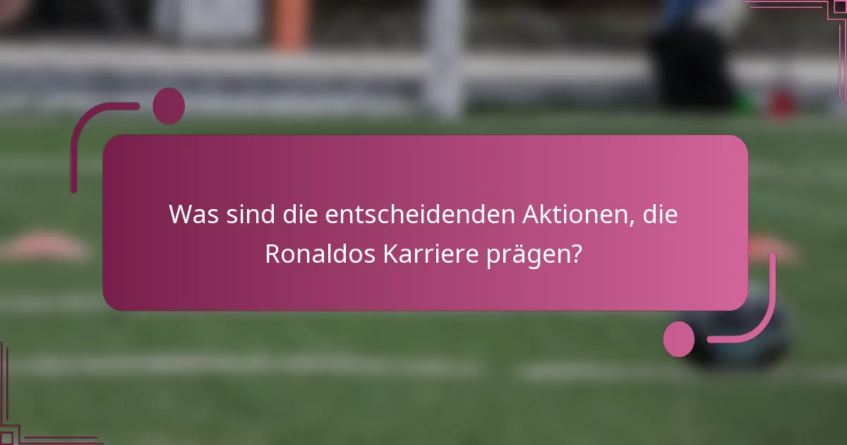 Was sind die entscheidenden Aktionen, die Ronaldos Karriere prägen?