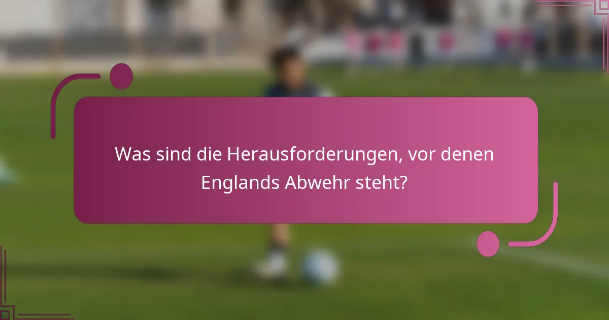 Was sind die Herausforderungen, vor denen Englands Abwehr steht?