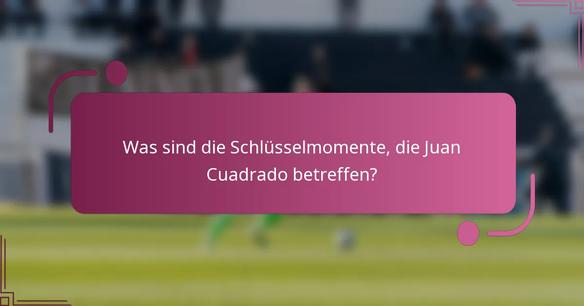 Was sind die Schlüsselmomente, die Juan Cuadrado betreffen?