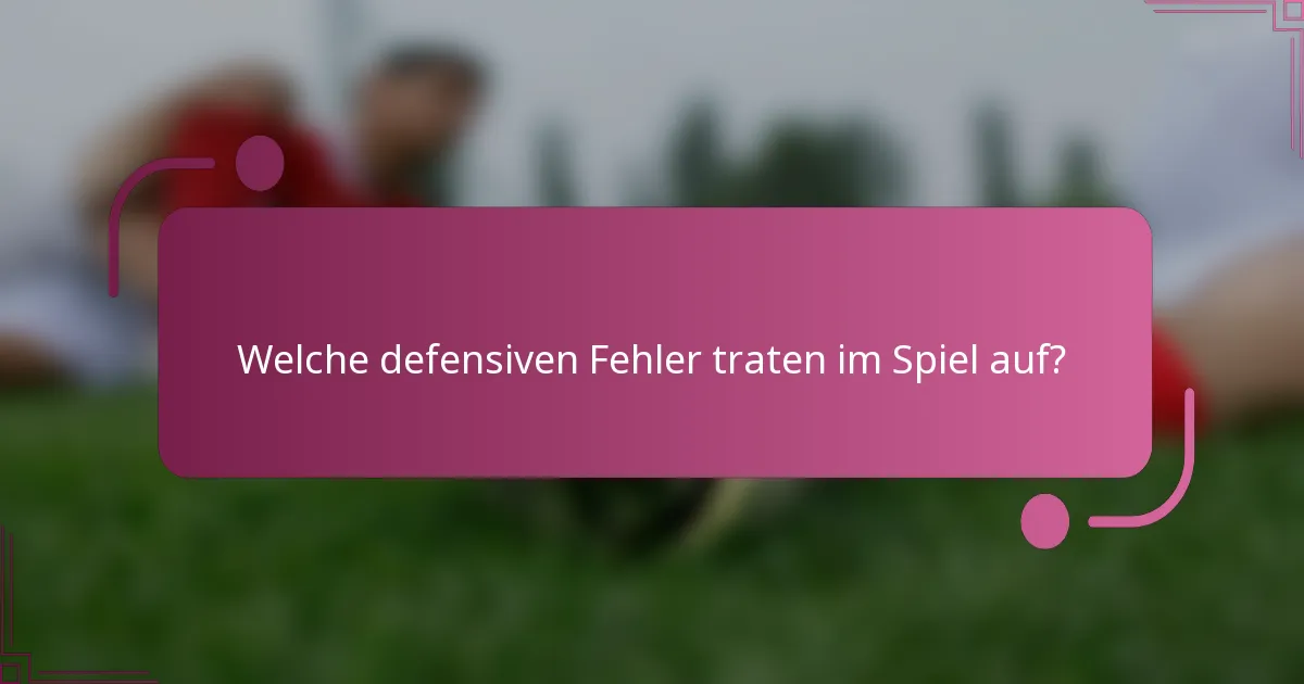 Welche defensiven Fehler traten im Spiel auf?