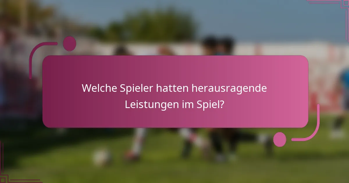 Welche Spieler hatten herausragende Leistungen im Spiel?
