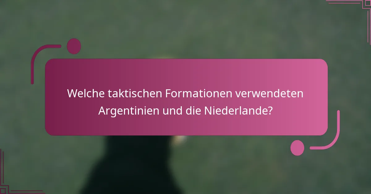 Welche taktischen Formationen verwendeten Argentinien und die Niederlande?