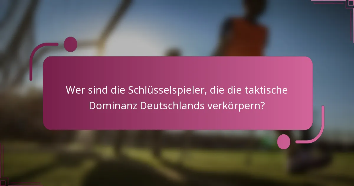 Wer sind die Schlüsselspieler, die die taktische Dominanz Deutschlands verkörpern?