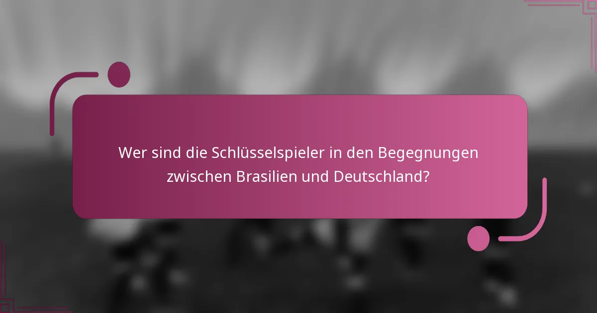 Wer sind die Schlüsselspieler in den Begegnungen zwischen Brasilien und Deutschland?