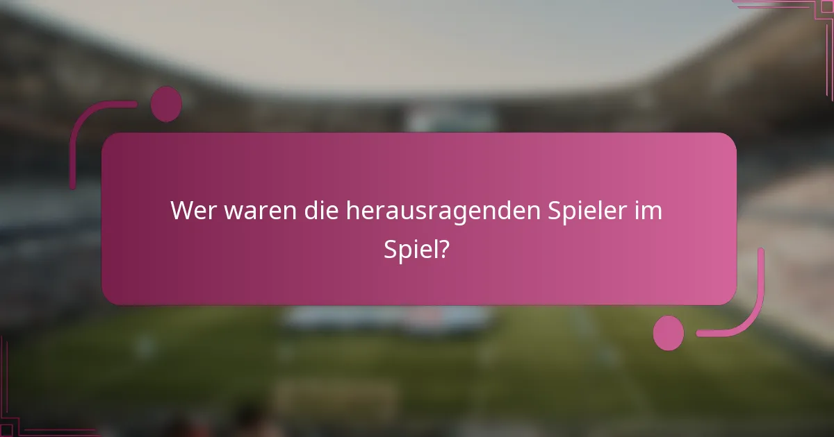 Wer waren die herausragenden Spieler im Spiel?