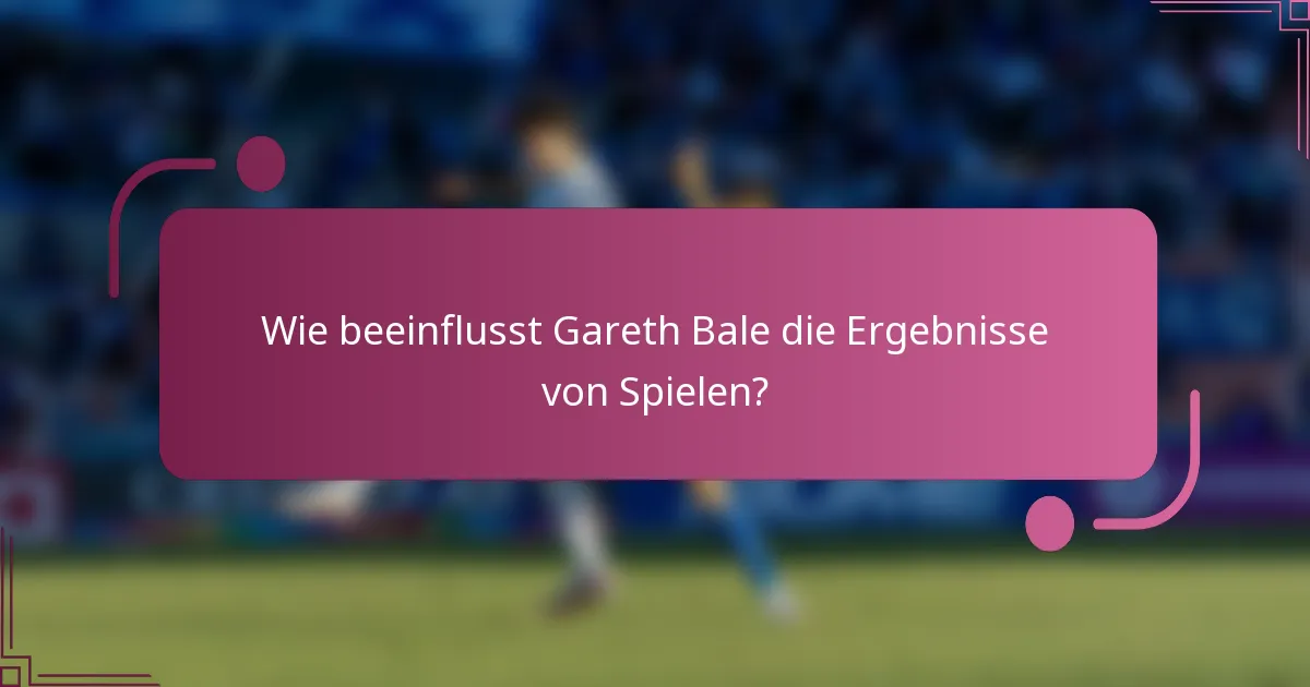 Wie beeinflusst Gareth Bale die Ergebnisse von Spielen?