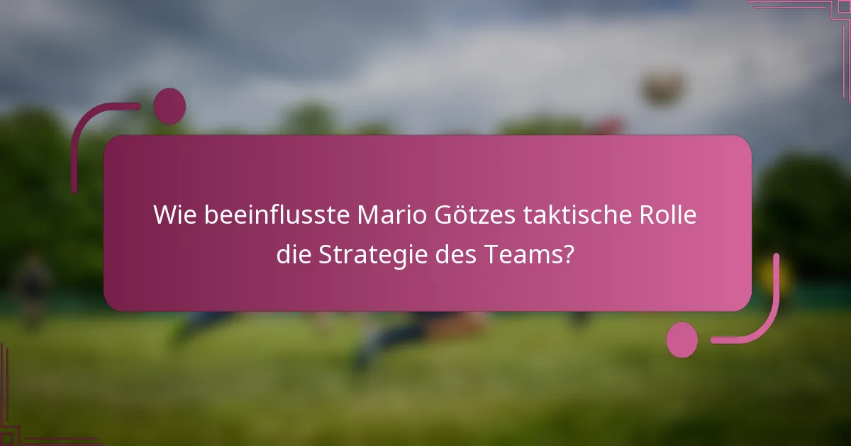 Wie beeinflusste Mario Götzes taktische Rolle die Strategie des Teams?
