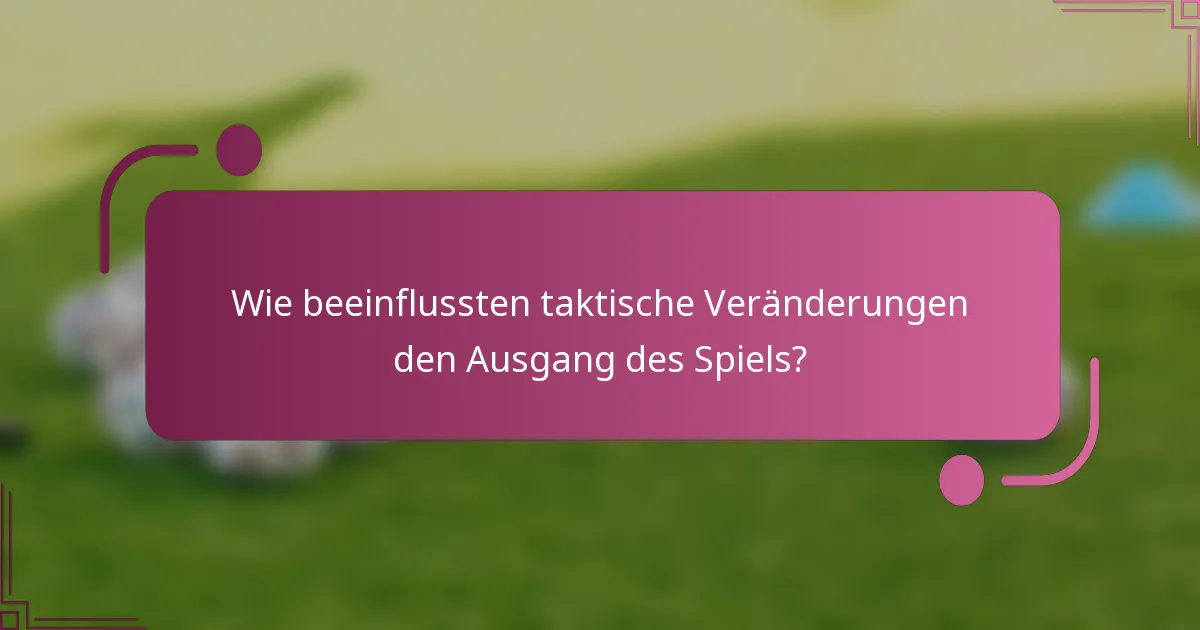 Wie beeinflussten taktische Veränderungen den Ausgang des Spiels?
