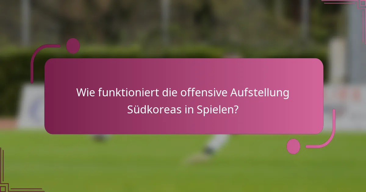 Wie funktioniert die offensive Aufstellung Südkoreas in Spielen?