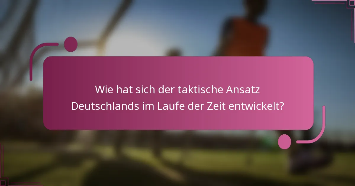 Wie hat sich der taktische Ansatz Deutschlands im Laufe der Zeit entwickelt?