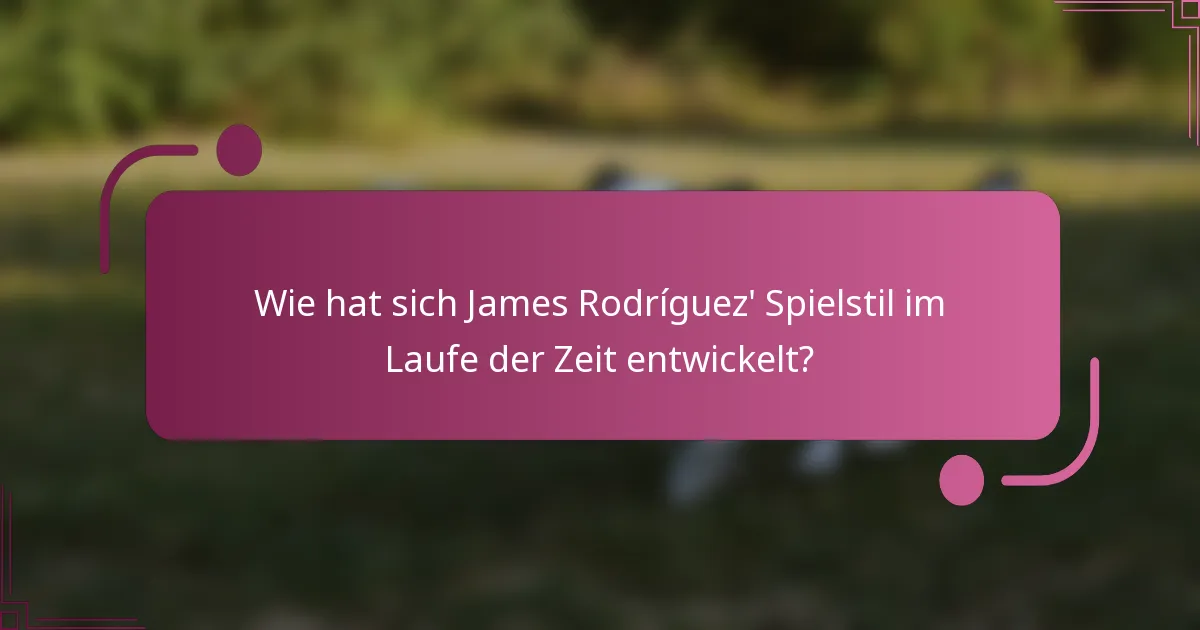 Wie hat sich James Rodríguez' Spielstil im Laufe der Zeit entwickelt?