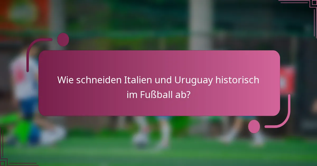 Wie schneiden Italien und Uruguay historisch im Fußball ab?