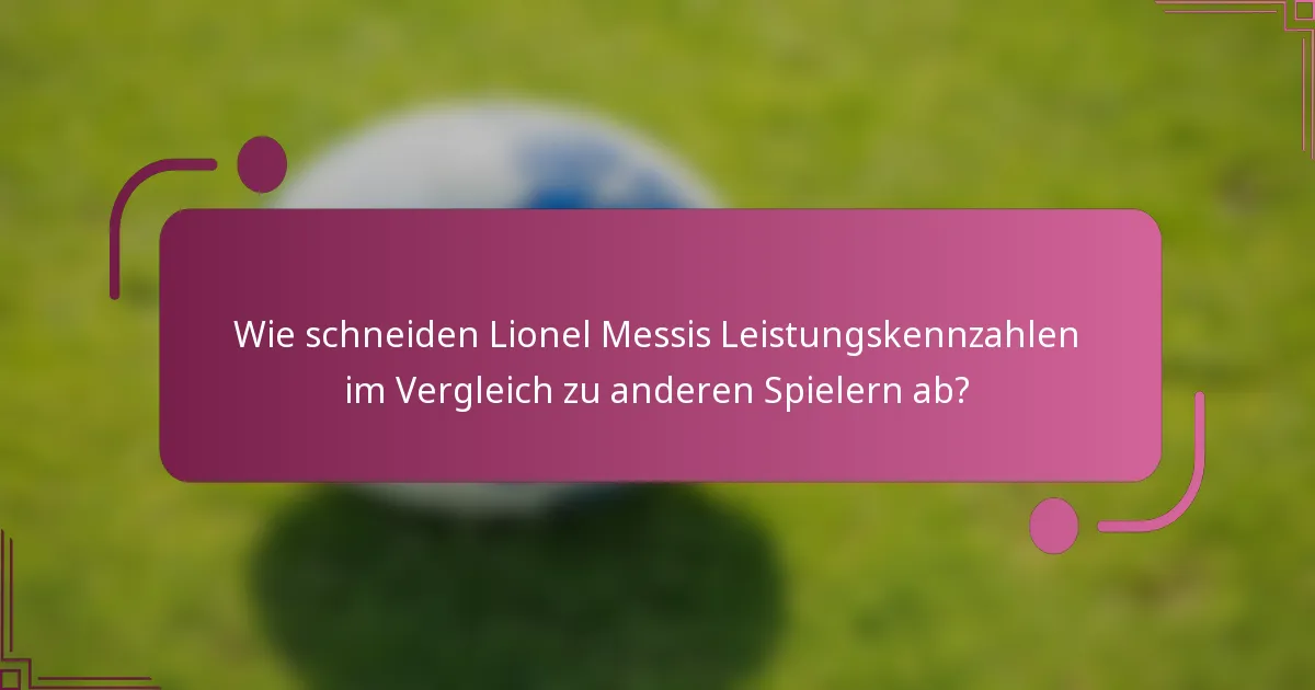 Wie schneiden Lionel Messis Leistungskennzahlen im Vergleich zu anderen Spielern ab?