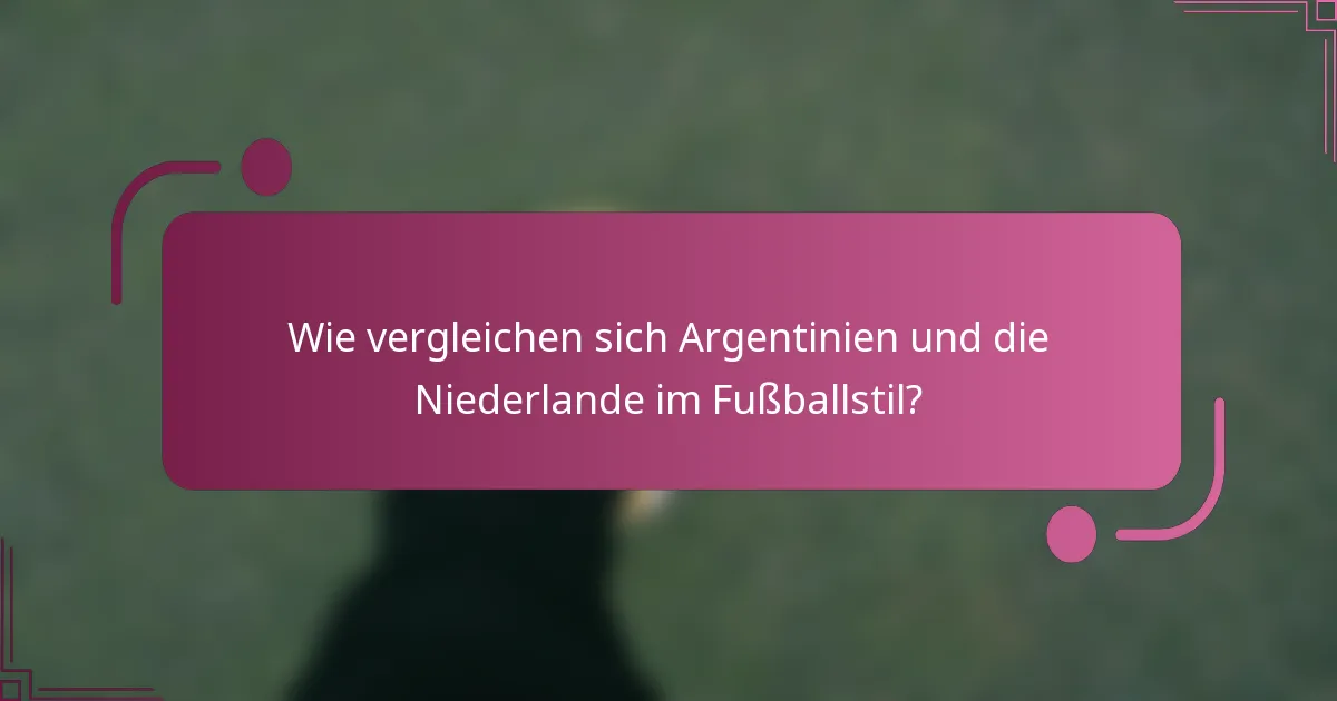 Wie vergleichen sich Argentinien und die Niederlande im Fußballstil?