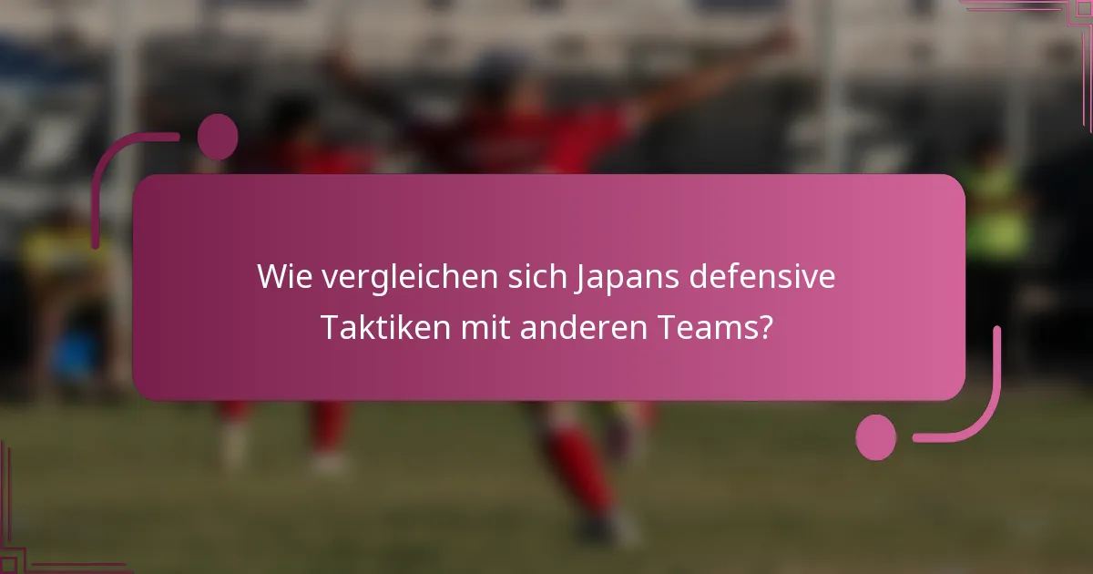 Wie vergleichen sich Japans defensive Taktiken mit anderen Teams?