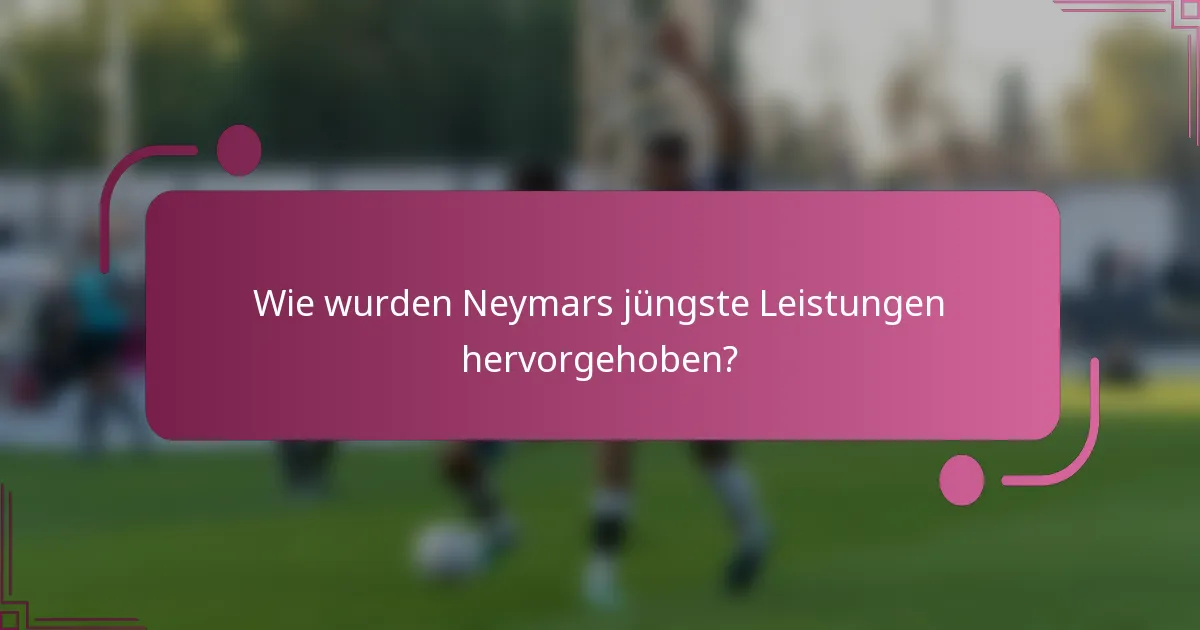 Wie wurden Neymars jüngste Leistungen hervorgehoben?